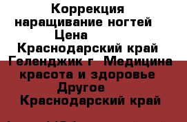 Коррекция, наращивание ногтей  › Цена ­ 600 - Краснодарский край, Геленджик г. Медицина, красота и здоровье » Другое   . Краснодарский край